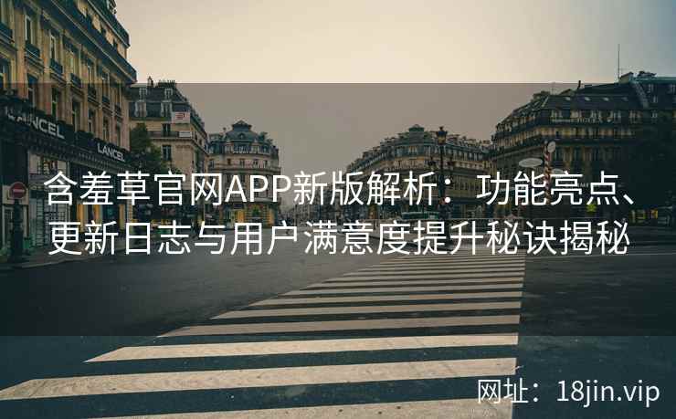 含羞草官网APP新版解析：功能亮点、更新日志与用户满意度提升秘诀揭秘