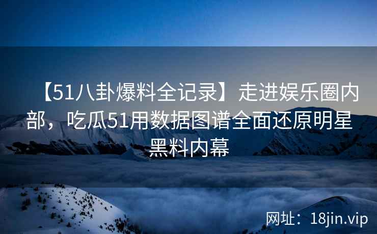 【51八卦爆料全记录】走进娱乐圈内部，吃瓜51用数据图谱全面还原明星黑料内幕